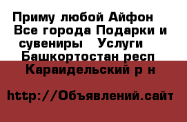 Приму любой Айфон  - Все города Подарки и сувениры » Услуги   . Башкортостан респ.,Караидельский р-н